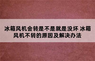 冰箱风机会转是不是就是没坏 冰箱风机不转的原因及解决办法